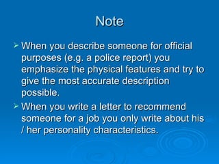 Note <ul><li>When you describe someone for official purposes (e.g. a police report) you emphasize the physical features an...