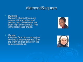 diamond&square <ul><li>Diamond Diamond-shaped faces are narrow at the eye line and jawline, and cheekbones are often high ...