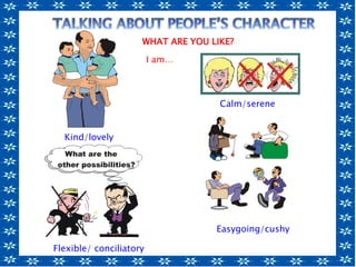 Kind/lovely
Calm/serene
Flexible/ conciliatory
Easygoing/cushy
WHAT ARE YOU LIKE?
I am…
 