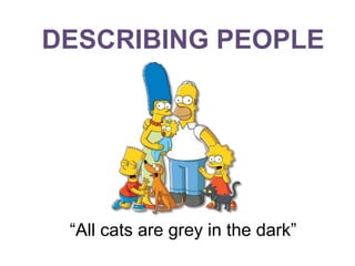 DESCRIBING PEOPLE
“All cats are grey in the dark”
 