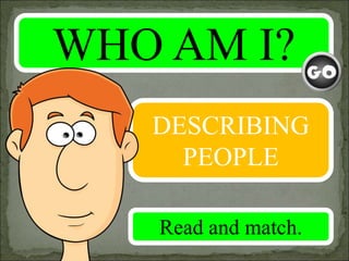 WHO AM I?
DESCRIBING
PEOPLE
Read and match.
 