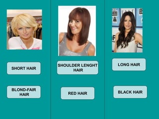 SHORT HAIR
SHOULDER LENGHT
HAIR
LONG HAIR
BLOND-FAIR
HAIR RED HAIR BLACK HAIR
 