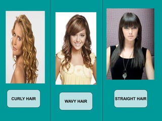 CURLY HAIR
WAVY HAIR
STRAIGHT HAIR
 