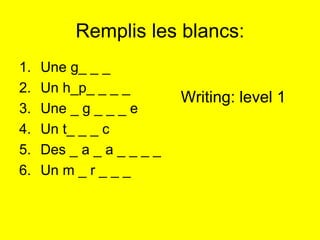 Remplis les blancs: Une g_ _ _  Un h_p_ _ _ _ Une _ g _ _ _ e Un t_ _ _ c Des _ a _ a _ _ _ _ Un m _ r _ _ _ Writing: level 1 