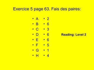Exercice 5 page 63. Fais des paires: A B C D E F G H 2 6 3 6 6 5 1 4 Reading: Level 2 