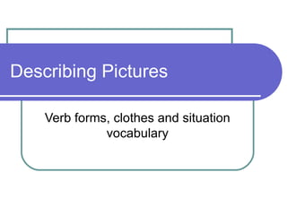 Describing Pictures

    Verb forms, clothes and situation
              vocabulary
 