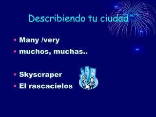 Describiendo tu ciudad Many /very muchos, muchas.. Skyscraper El rascacielos 