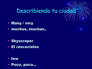 Describiendo tu ciudad Many / very muchos, muchas.. Skyscraper El rascacielos few Poco, poca… 
