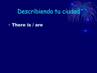 Describiendo tu ciudad There is / are 