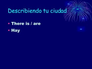 Describiendo tu ciudad There is / are Hay 