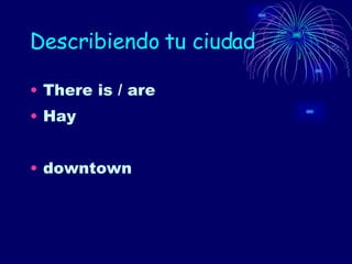 Describiendo tu ciudad There is / are Hay downtown 