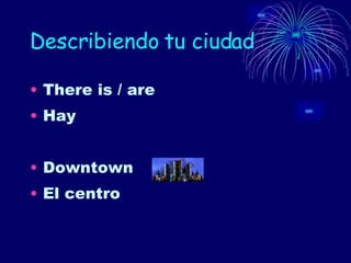 Describiendo tu ciudad There is / are Hay Downtown El centro 