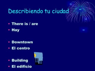 Describiendo tu ciudad There is / are Hay Downtown El centro Building El edificio 