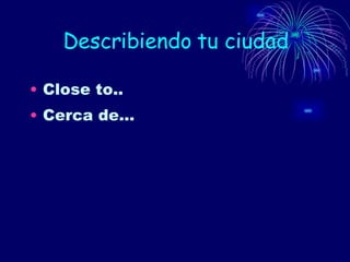 Describiendo tu ciudad Close to.. Cerca de… 