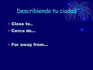 Describiendo tu ciudad Close to.. Cerca de… Far away from… 