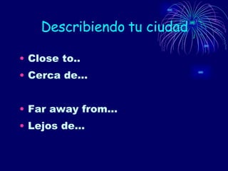 Describiendo tu ciudad Close to.. Cerca de… Far away from… Lejos de… 