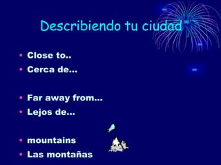Describiendo tu ciudad Close to.. Cerca de… Far away from… Lejos de… mountains Las montañas 