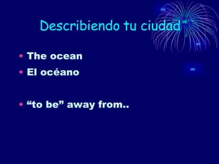 Describiendo tu ciudad The ocean El océano “ to be” away from.. 