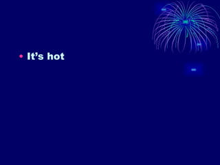 It’s hot 