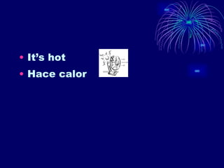 It’s hot Hace calor 