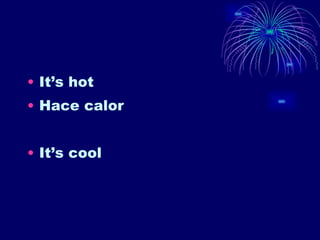 It’s hot Hace calor It’s cool 