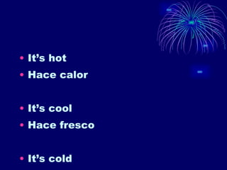 It’s hot Hace calor It’s cool Hace fresco It’s cold 