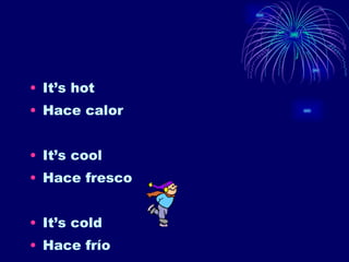 It’s hot Hace calor It’s cool Hace fresco It’s cold Hace frío 