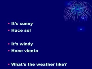 It’s sunny Hace sol It’s windy Hace viento What’s the weather like? 