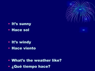 It’s sunny Hace sol It’s windy Hace viento What’s the weather like? ¿Qué tiempo hace? 