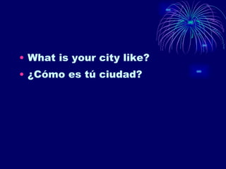What is your city like? ¿Cómo es tú ciudad? 
