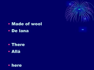 Made of wool De lana There Allá here 