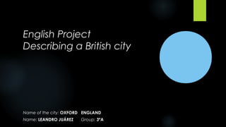 English Project
Describing a British city
Name of the city: OXFORD ENGLAND
Name: LEANDRO JUÁREZ Group: 3ºA
 