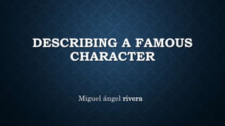 DESCRIBING A FAMOUS
CHARACTER
Miguel ángel rivera
 