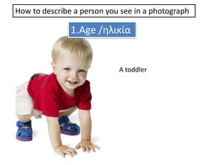 How to describe a person you see in a photograph 
1.Age /ηλικία 
A toddler 
 