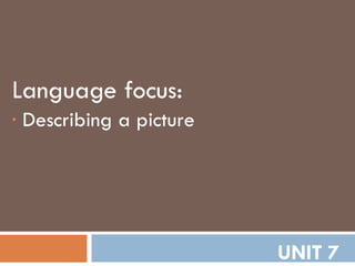 UNIT 7 <ul><li>Language focus: </li></ul><ul><li>Describing a picture </li></ul>