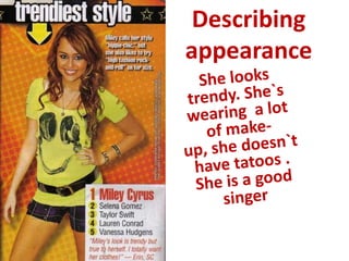 Describingappearance Shelooks trendy. She`swearing  a lot of make-up, she doesn`t have tatoos . She is a goodsinger 
