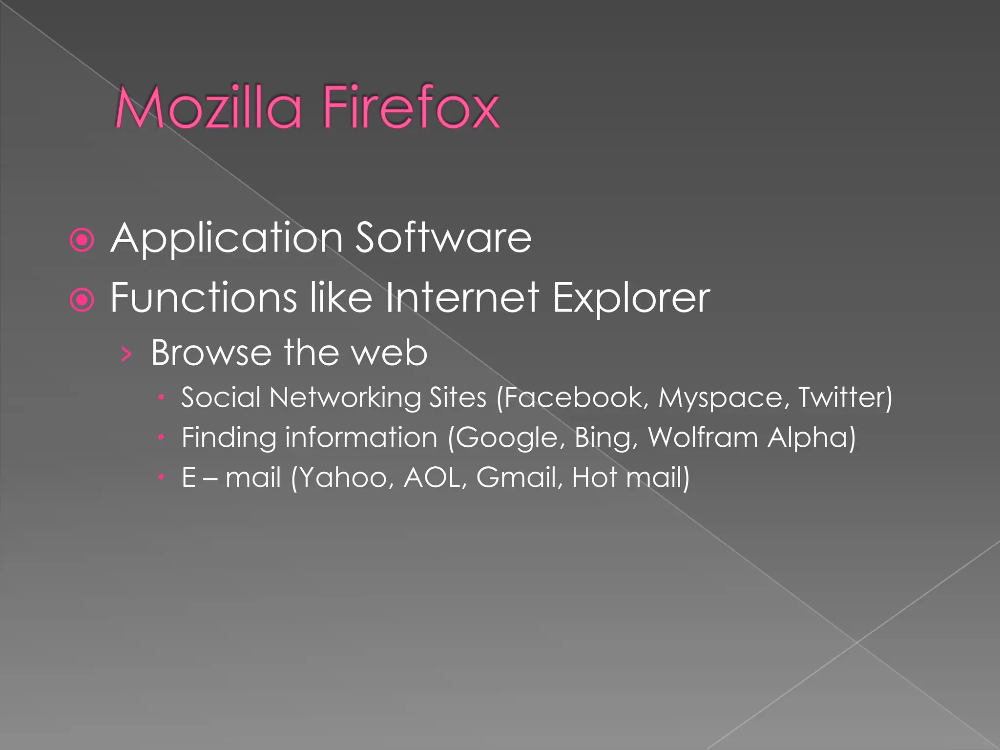  Application Software
 Functions like Internet Explorer
    › Browse the web
      Social Networking Sites (Facebook, Myspace, Twitter)
      Finding information (Google, Bing, Wolfram Alpha)
      E – mail (Yahoo, AOL, Gmail, Hot mail)
 