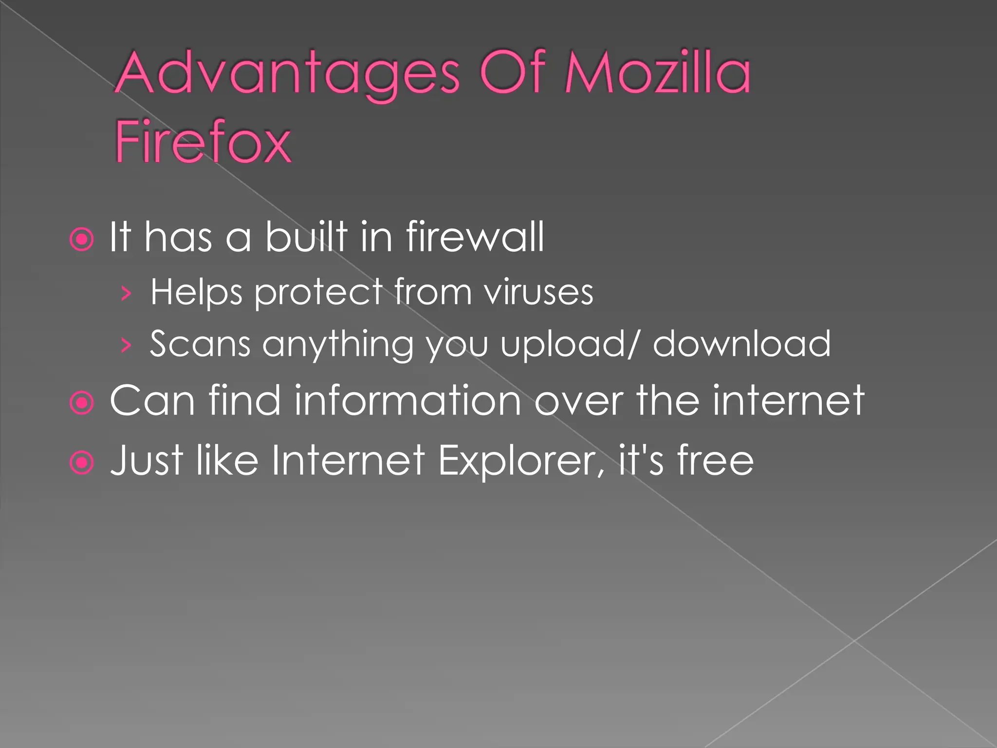    It has a built in firewall
    › Helps protect from viruses
    › Scans anything you upload/ download
 Can find information over the internet
 Just like Internet Explorer, it's free
 
