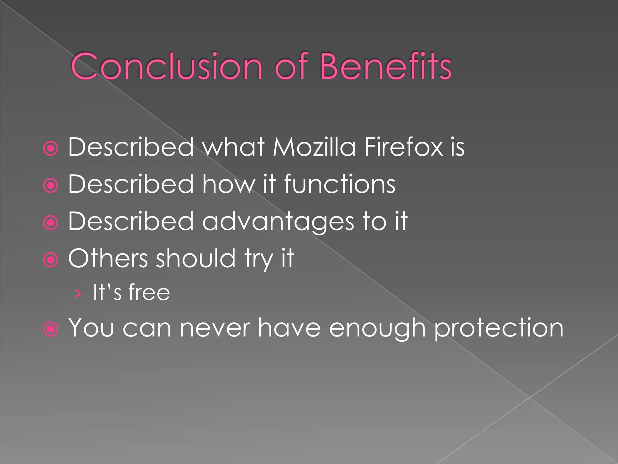  Described what Mozilla Firefox is
 Described how it functions
 Described advantages to it
 Others should try it
    › It’s free
   You can never have enough protection
 