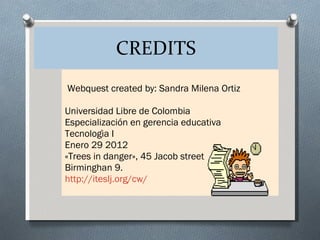 CREDITS Webquest created by: Sandra Milena Ortiz Universidad Libre de Colombia Especialización en gerencia educativa Tecnologìa I Enero 29 2012 «Trees in danger», 45 Jacob street Birminghan 9. http://iteslj.org/cw/ 