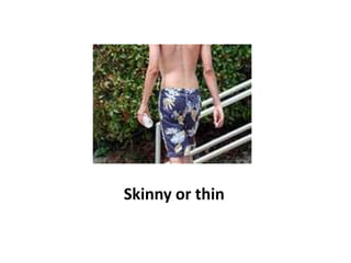 Skinny or thin<br />