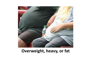 Overweight, heavy, or fat<br />