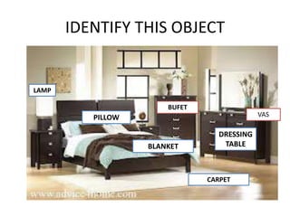 IDENTIFY THIS OBJECT

LAMP
BUFET
VAS

PILLOW

BLANKET

DRESSING
TABLE

CARPET

 