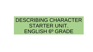 DESCRIBING CHARACTER
STARTER UNIT.
ENGLISH 6º GRADE
 