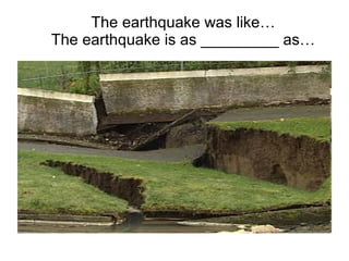 The earthquake was like… The earthquake is as _________ as…