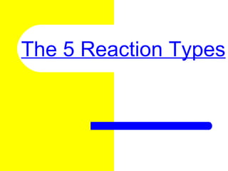 The 5 Reaction Types
 