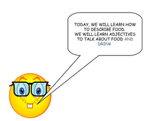 TODAY, WE WILL LEARN HOW TO DESCRIBE FOOD.  WE WILL LEARN ADJECTIVES TO TALK ABOUT FOOD  AND DRINK  