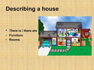 Describing a house 
• There is / there are 
• Furniture 
• Rooms 
 