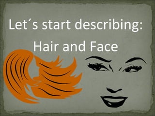 Let´s start describing:
Hair and Face
 