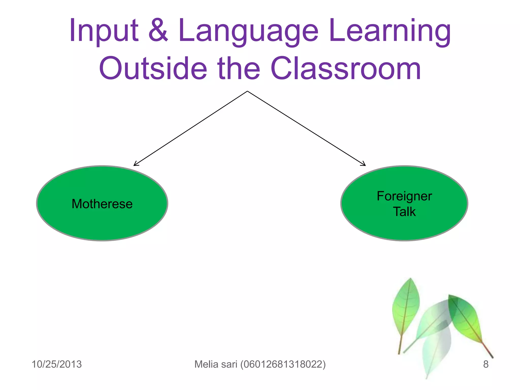 Input & Language Learning
Outside the Classroom

Foreigner
Talk

Motherese

10/25/2013

Melia sari (06012681318022)

8

 